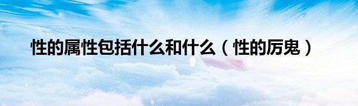 性的属性包括什么和什么（性的厉鬼）