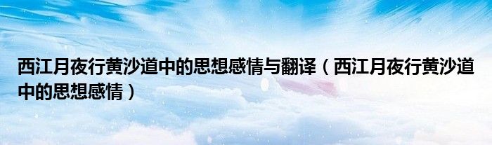 西江月夜行黄沙道中的思想感情与翻译（西江月夜行黄沙道中的思想感情）