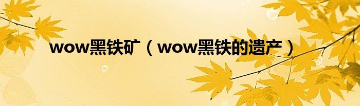 wow黑铁矿（wow黑铁的遗产）