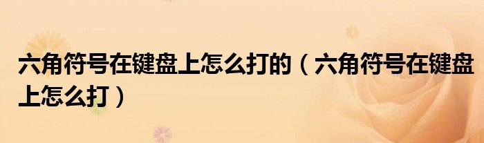 六角符号在键盘上怎么打的（六角符号在键盘上怎么打）