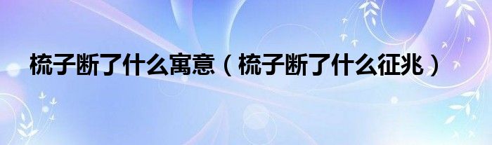 梳子断了什么寓意（梳子断了什么征兆）