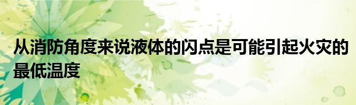 从消防角度来说液体的闪点是可能引起火灾的最低温度