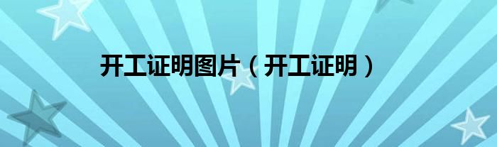 开工证明图片（开工证明）