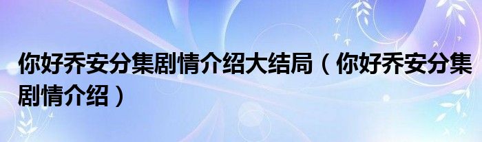 你好乔安分集剧情介绍大结局（你好乔安分集剧情介绍）