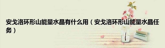 安戈洛环形山能量水晶有什么用（安戈洛环形山能量水晶任务）