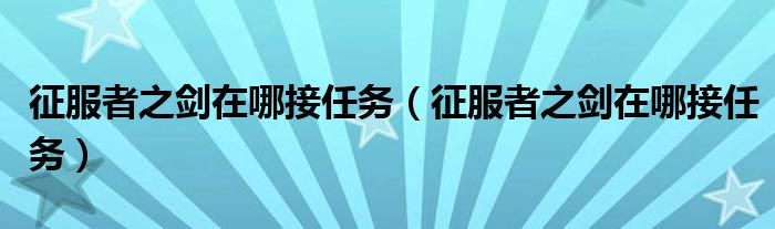 征服者之剑在哪接任务（征服者之剑在哪接任务）