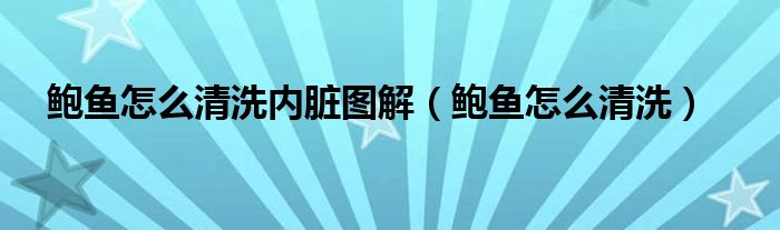 鲍鱼怎么清洗内脏图解（鲍鱼怎么清洗）