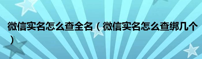 微信实名怎么查全名（微信实名怎么查绑几个）