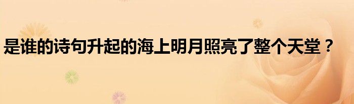 是谁的诗句升起的海上明月照亮了整个天堂？