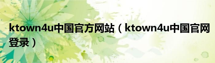 ktown4u中国官方网站（ktown4u中国官网登录）