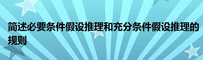 简述必要条件假设推理和充分条件假设推理的规则