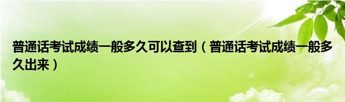 普通话考试成绩一般多久可以查到（普通话考试成绩一般多久出来）