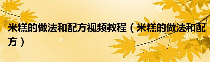 米糕的做法和配方视频教程（米糕的做法和配方）