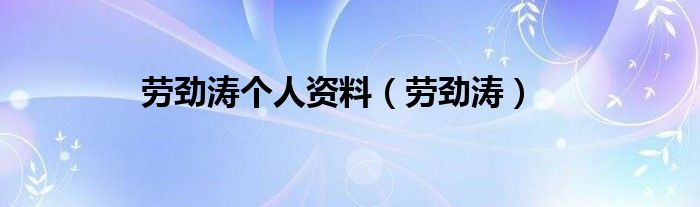 劳劲涛个人资料（劳劲涛）