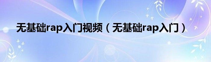 无基础rap入门视频（无基础rap入门）