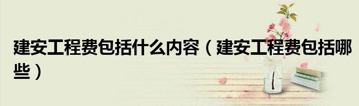 建安工程费包括什么内容（建安工程费包括哪些）