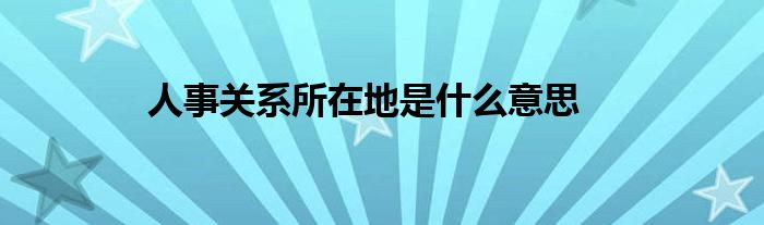 人事关系所在地是什么意思