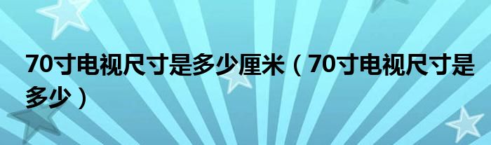 70寸电视尺寸是多少厘米（70寸电视尺寸是多少）