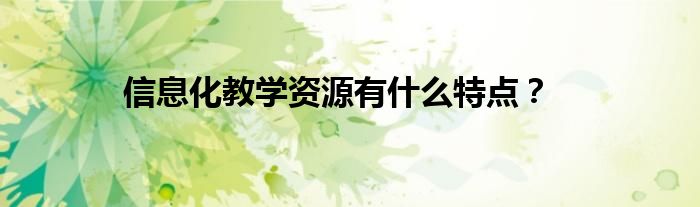 信息化教学资源有什么特点？