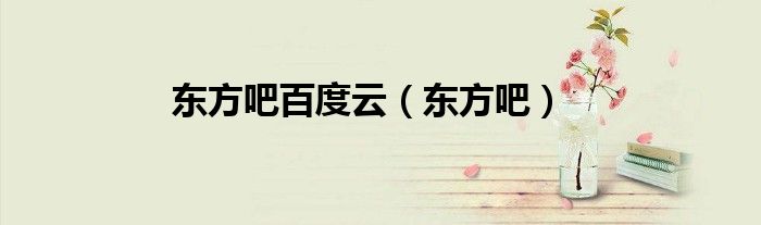 东方吧百度云（东方吧）