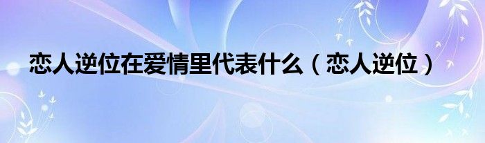 恋人逆位在爱情里代表什么（恋人逆位）