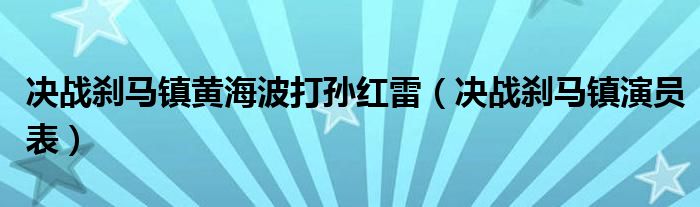 决战刹马镇黄海波打孙红雷(决战刹马镇演员表)
