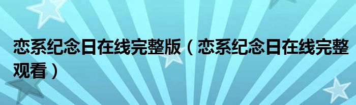 恋系纪念日在线完整版（恋系纪念日在线完整观看）