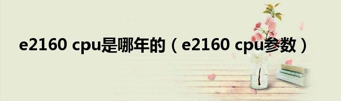 e2160 cpu是哪年的（e2160 cpu参数）