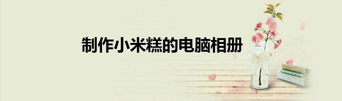 制作小米糕的电脑相册