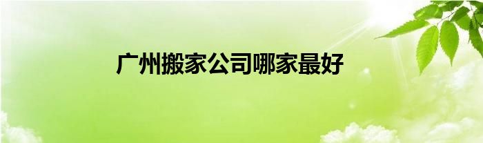 广州搬家公司哪家最好