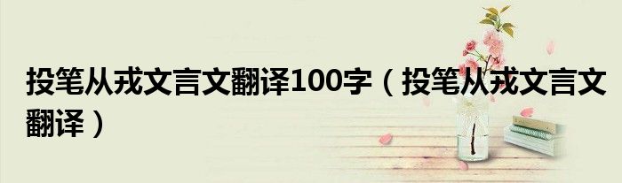 投笔从戎文言文翻译100字（投笔从戎文言文翻译）