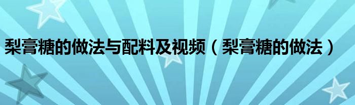 梨膏糖的做法与配料及视频（梨膏糖的做法）