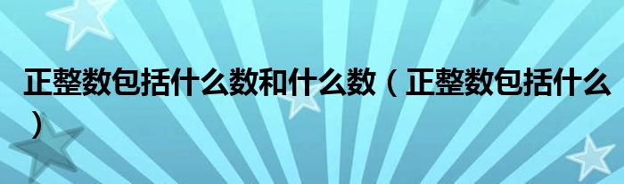 正整数包括什么数和什么数（正整数包括什么）
