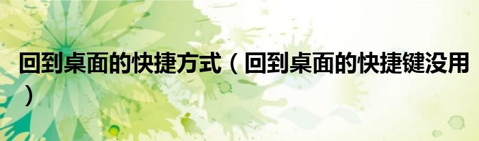 回到桌面的快捷方式（回到桌面的快捷键没用）