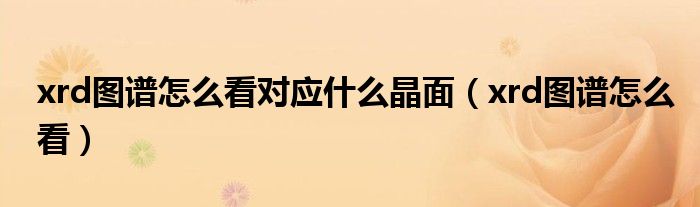 xrd图谱怎么看对应什么晶面（xrd图谱怎么看）