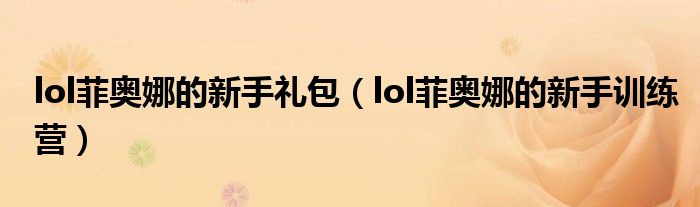 lol菲奥娜的新手礼包（lol菲奥娜的新手训练营）