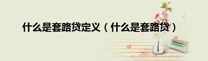 什么是套路贷定义（什么是套路贷）