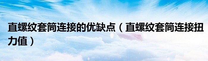 直螺纹套筒连接的优缺点（直螺纹套筒连接扭力值）