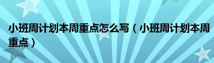 小班周计划本周重点怎么写（小班周计划本周重点）