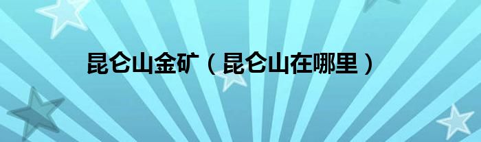 昆仑山金矿（昆仑山在哪里）