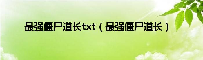 最强僵尸道长txt（最强僵尸道长）