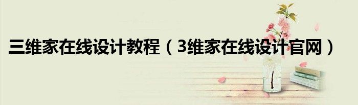 三维家在线设计教程（3维家在线设计官网）