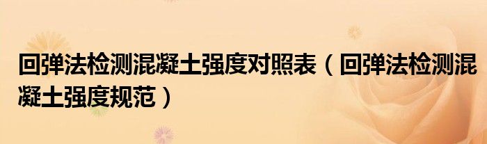 回弹法检测混凝土强度对照表（回弹法检测混凝土强度规范）