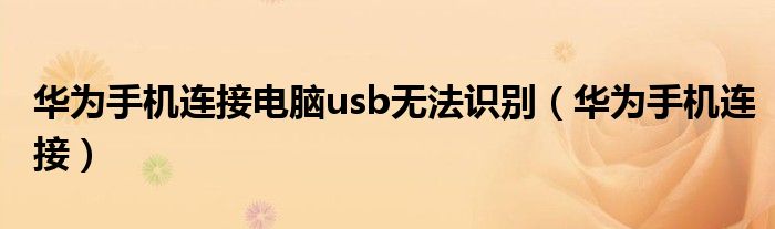 华为手机连接电脑usb无法识别（华为手机连接）