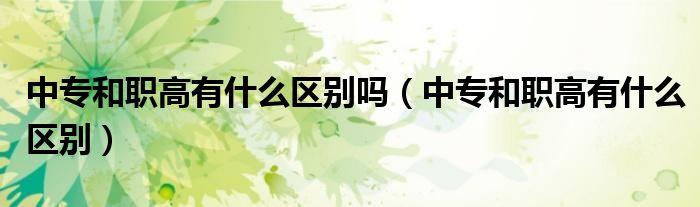 中专和职高有什么区别吗（中专和职高有什么区别）