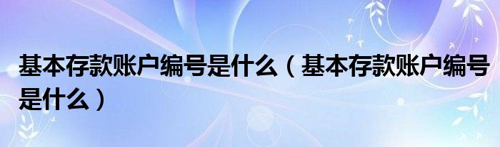基本存款账户编号是什么（基本存款账户编号是什么）