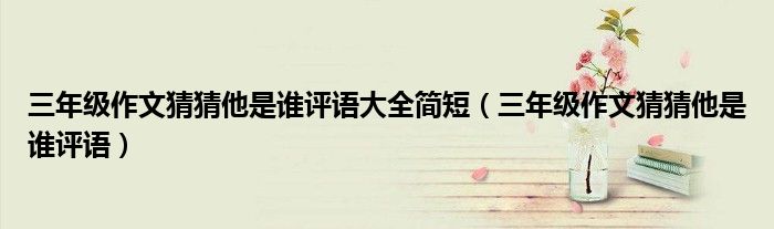 三年级作文猜猜他是谁评语大全简短（三年级作文猜猜他是谁评语）