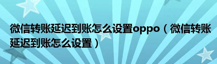 微信转账延迟到账怎么设置oppo（微信转账延迟到账怎么设置）