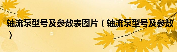 轴流泵型号及参数表图片（轴流泵型号及参数）