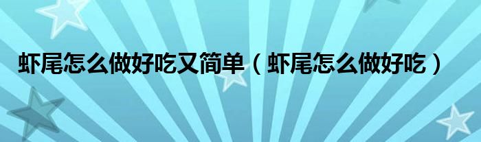 虾尾怎么做好吃又简单（虾尾怎么做好吃）
